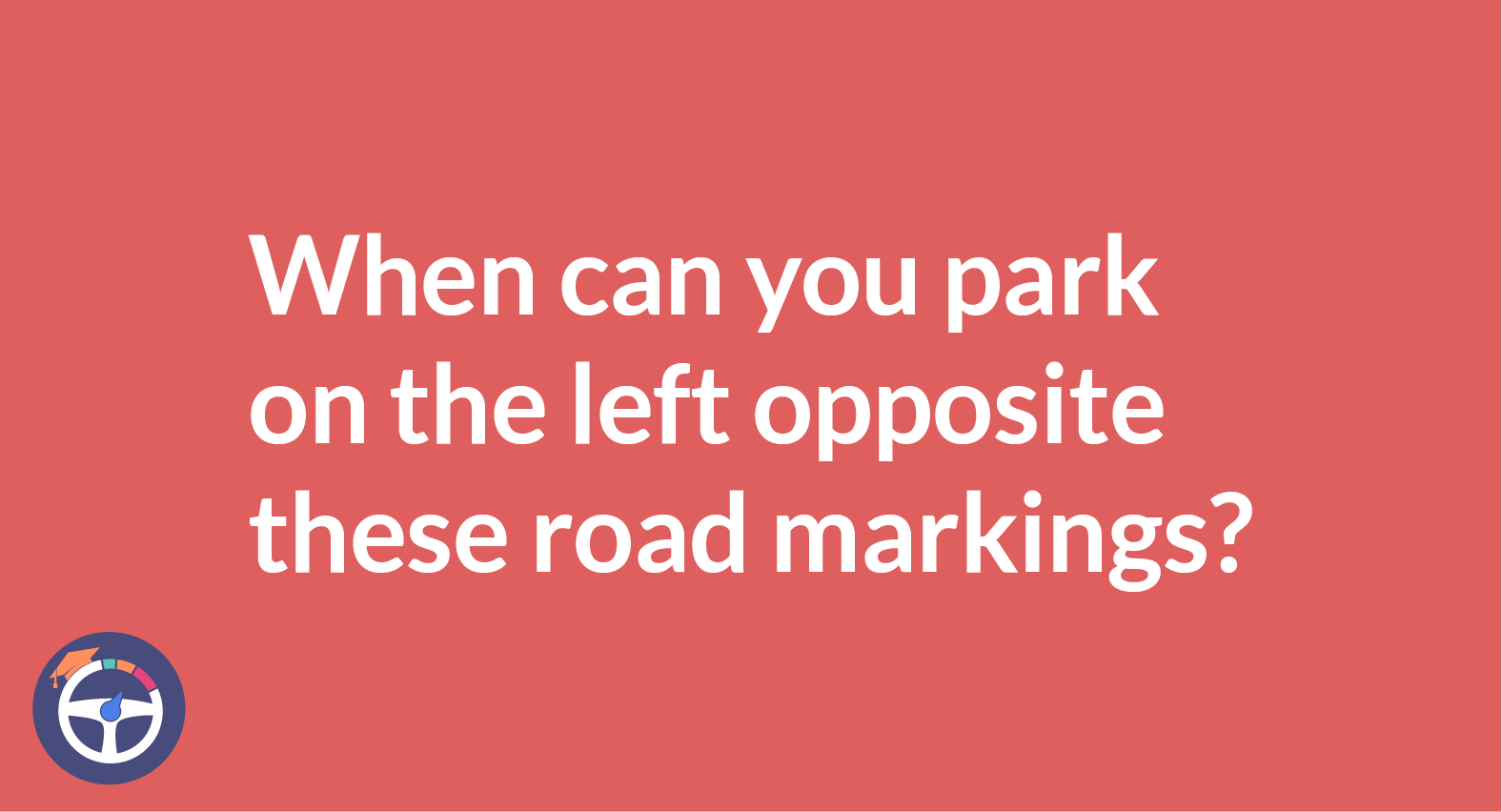 When Can You Park On The Left Opposite These Road Markings?