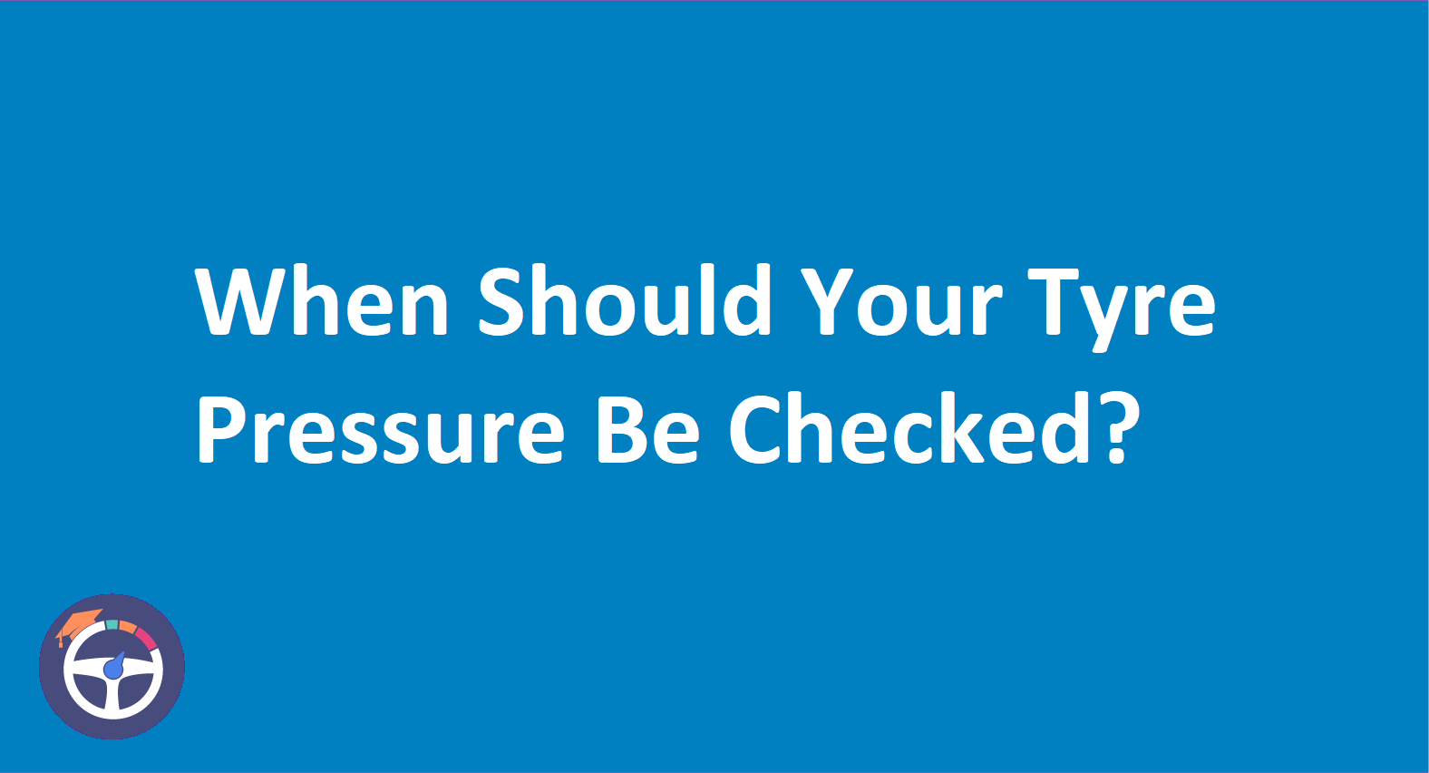 When Should Your Tyre Pressure Be Checked?