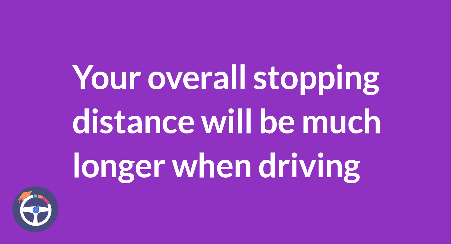 Your overall stopping distance will be much longer when driving