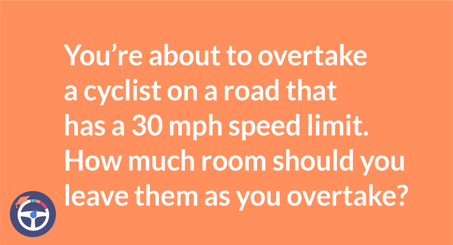 When overtaking a cyclist you should