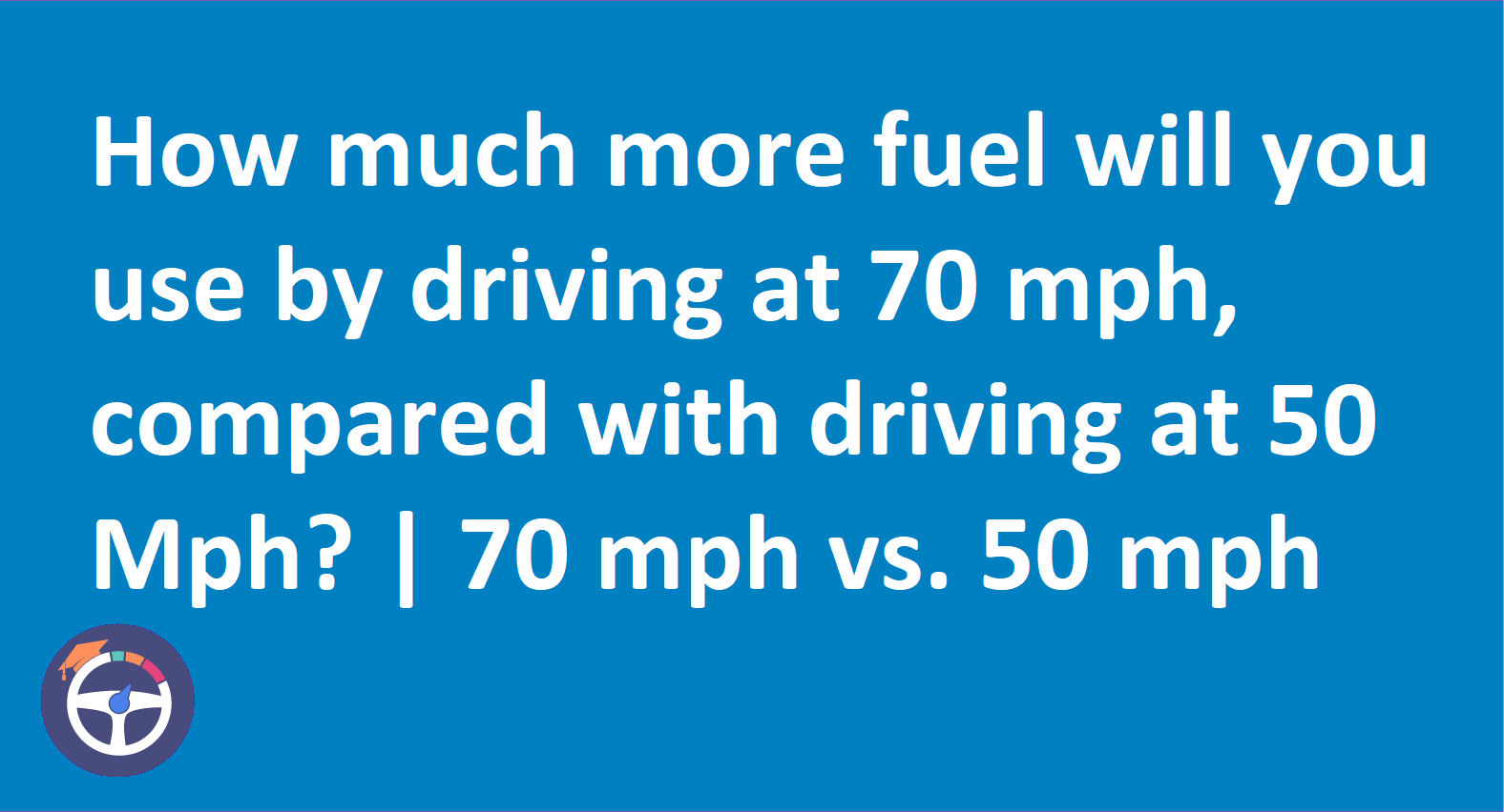 How much more fuel will you use at 70 than 50