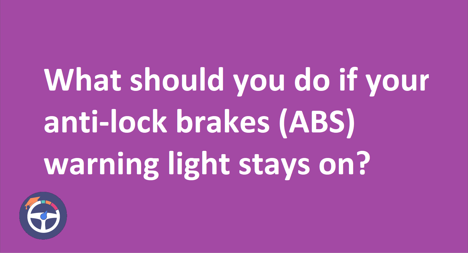 What should you do if your anti-lock brakes (abs) warning light stays on