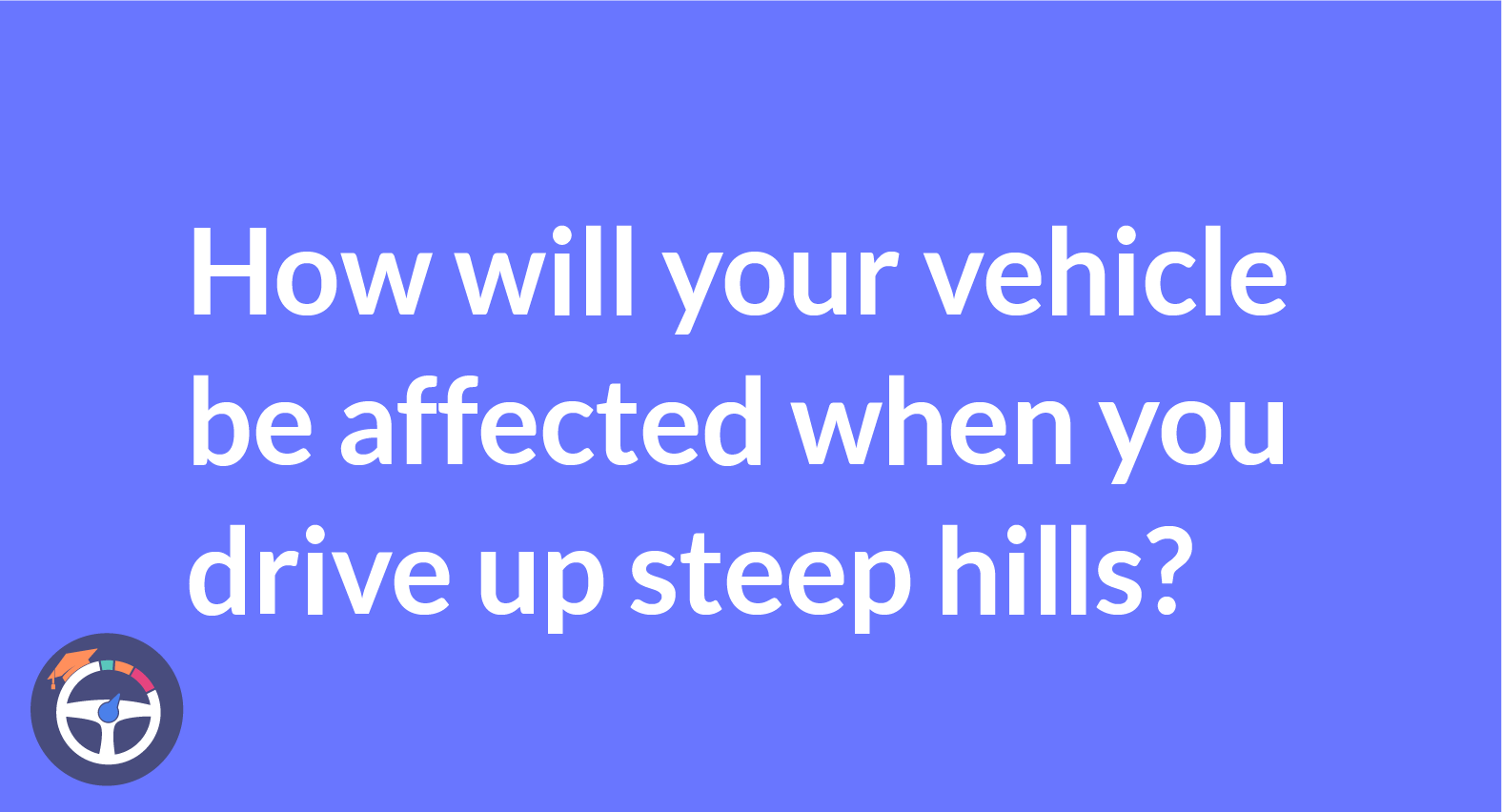 What will happen to your car when driving up a steep hill