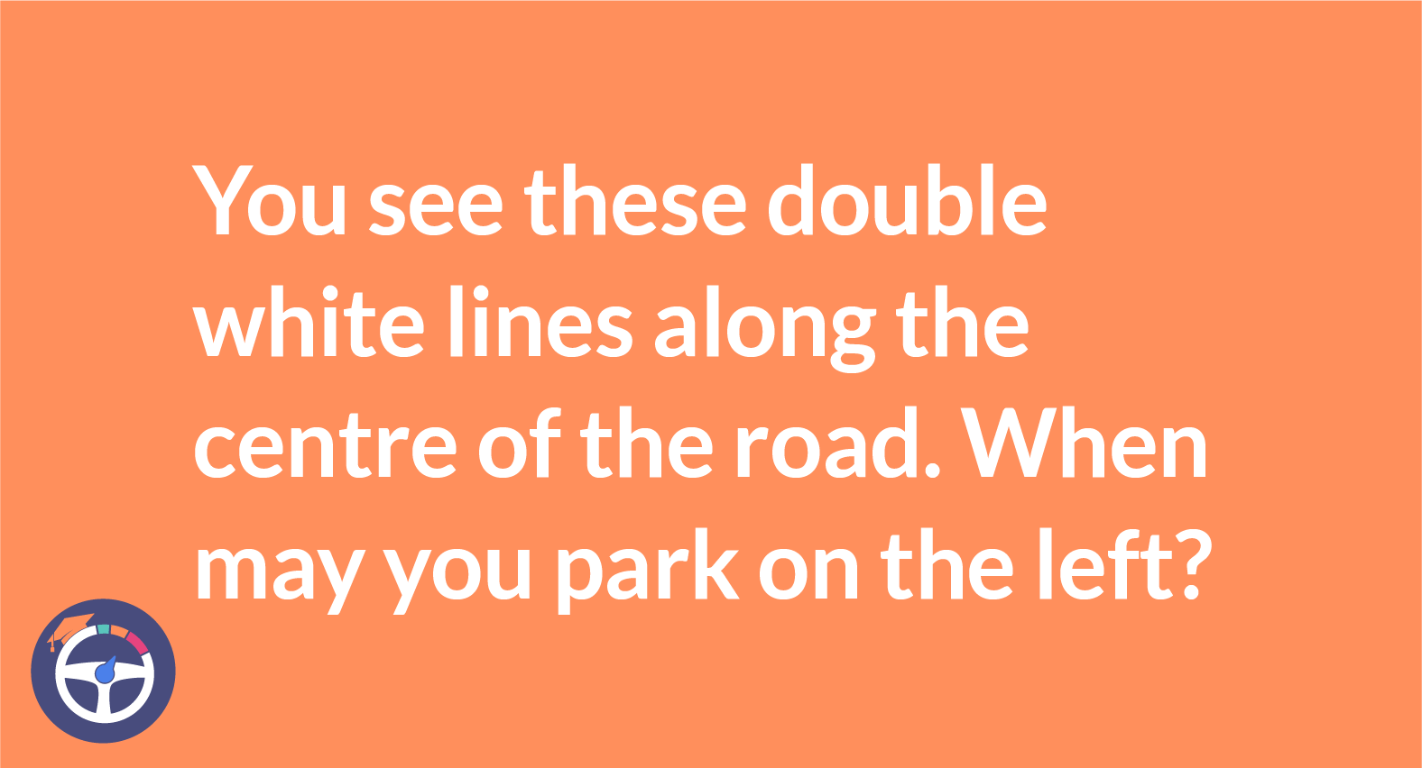 You See These Double White Lines Along The Centre Of The Road. When May You Park On The Left?